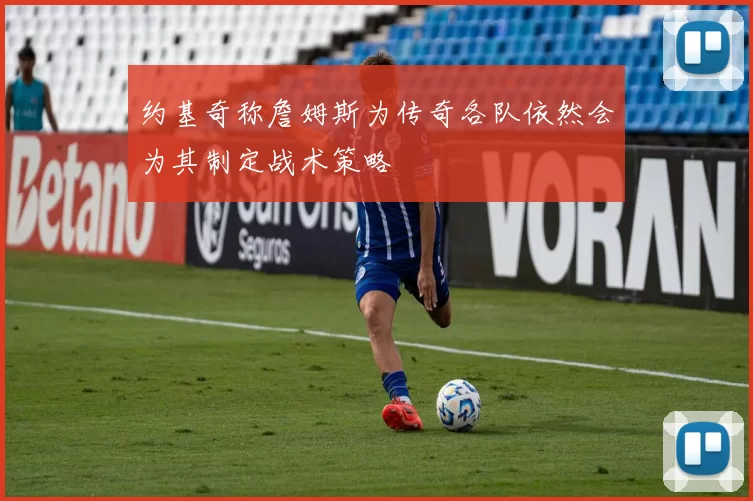 约基奇称詹姆斯为传奇各队依然会为其制定战术策略