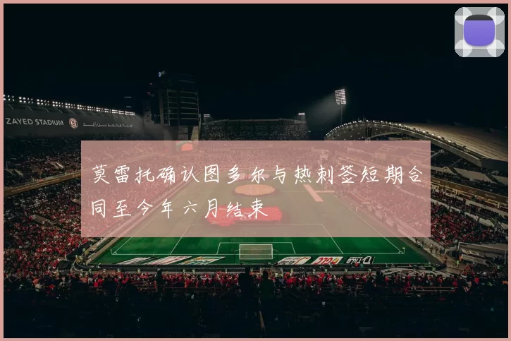 莫雷托确认图多尔与热刺签短期合同至今年六月结束