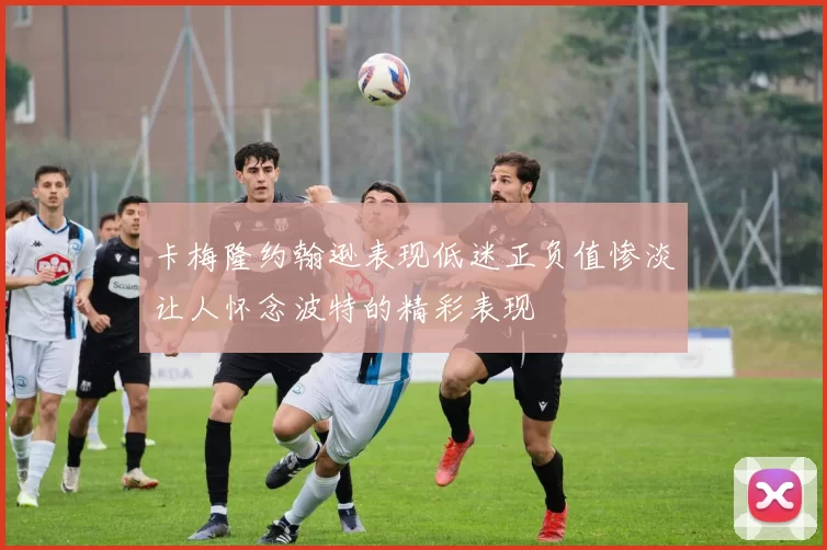 卡梅隆约翰逊表现低迷正负值惨淡让人怀念波特的精彩表现
