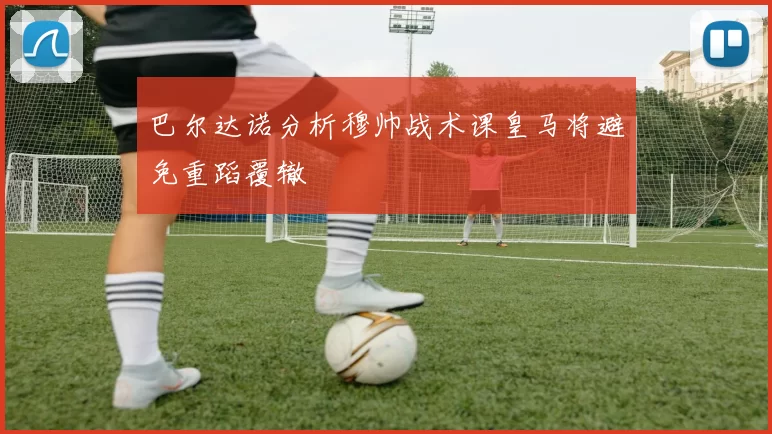 巴尔达诺分析穆帅战术课皇马将避免重蹈覆辙