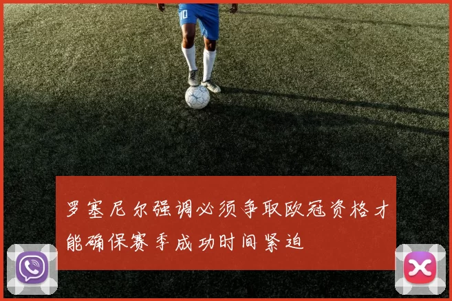 罗塞尼尔强调必须争取欧冠资格才能确保赛季成功时间紧迫