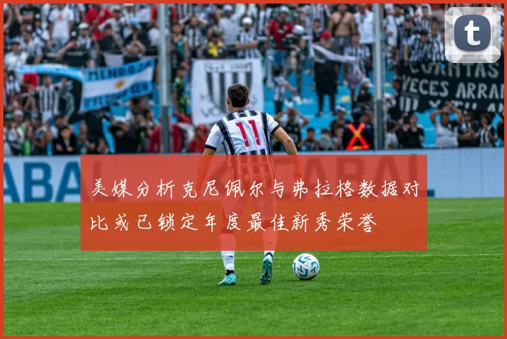 美媒分析克尼佩尔与弗拉格数据对比或已锁定年度最佳新秀荣誉