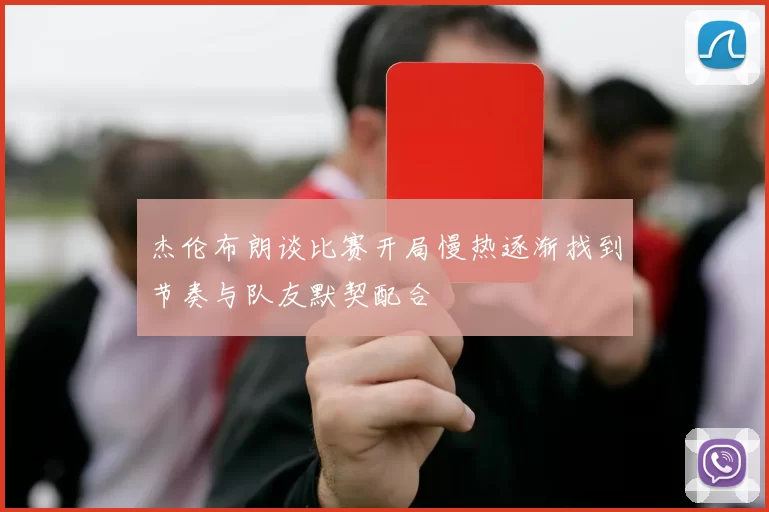 杰伦布朗谈比赛开局慢热逐渐找到节奏与队友默契配合