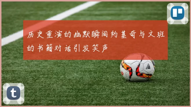 历史重演的幽默瞬间约基奇与文班的书籍对话引发笑声